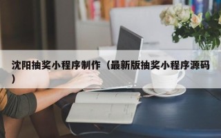 新疆沈阳抽奖小程序制作（最新版抽奖小程序源码）