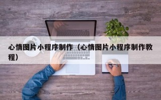 新疆心情图片小程序制作（心情图片小程序制作教程）
