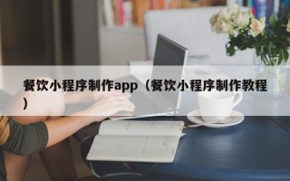 新疆餐饮小程序制作app（餐饮小程序制作教程）