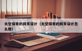 新疆太空探索的网页设计（太空探索的网页设计怎么做）