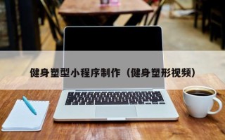 新疆健身塑型小程序制作（健身塑形视频）