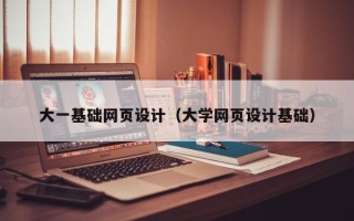 新疆大一基础网页设计（大学网页设计基础）