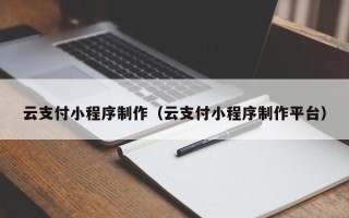 新疆云支付小程序制作（云支付小程序制作平台）