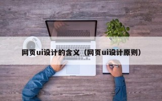 新疆网页ui设计的含义（网页ui设计原则）