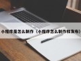 新疆小程序是怎么制作（小程序怎么制作和发布）