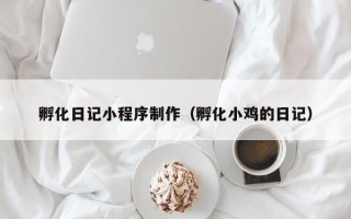 新疆孵化日记小程序制作（孵化小鸡的日记）