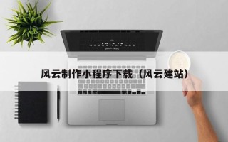 新疆风云制作小程序下载（风云建站）